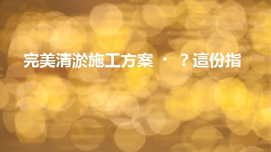 完美清淤施工方案？這份指導(dǎo)請(qǐng)收好！
